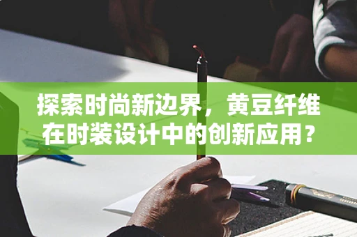 探索时尚新边界，黄豆纤维在时装设计中的创新应用？