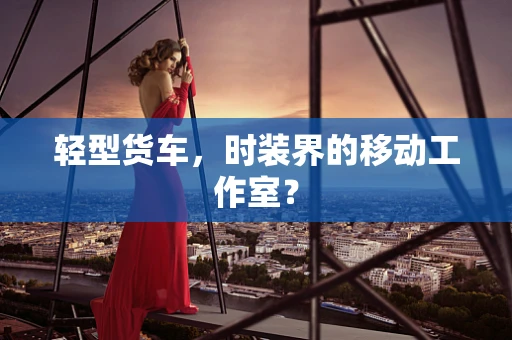 轻型货车，时装界的移动工作室？