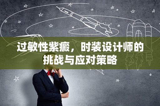 过敏性紫癜，时装设计师的挑战与应对策略