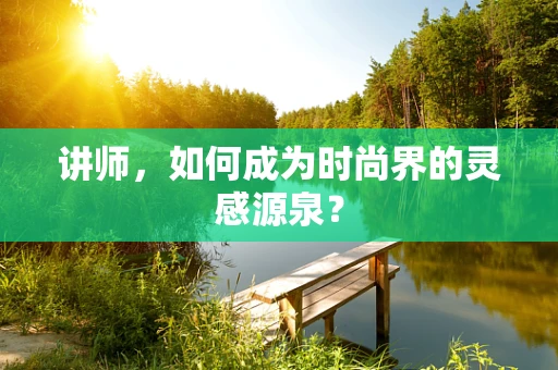 讲师，如何成为时尚界的灵感源泉？