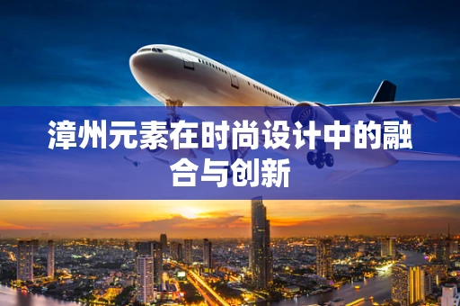 漳州元素在时尚设计中的融合与创新