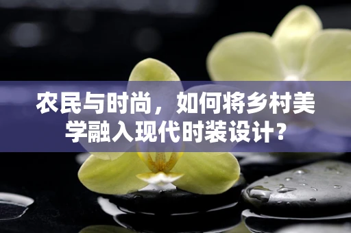 农民与时尚，如何将乡村美学融入现代时装设计？