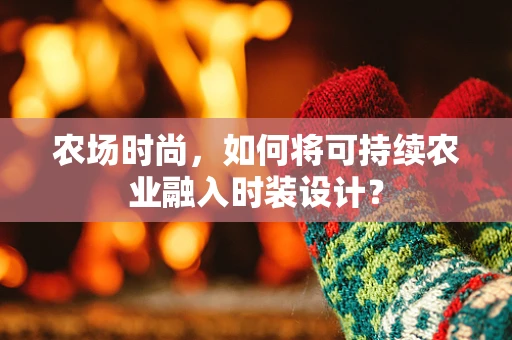 农场时尚，如何将可持续农业融入时装设计？