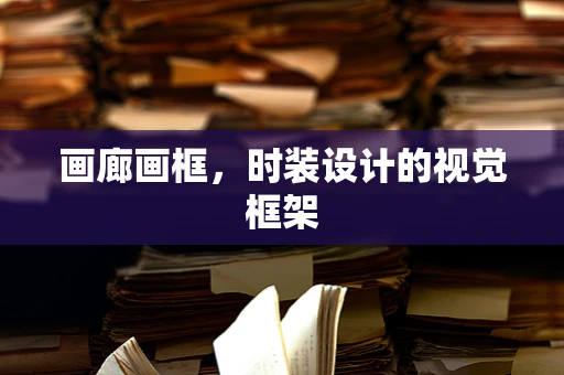 画廊画框，时装设计的视觉框架