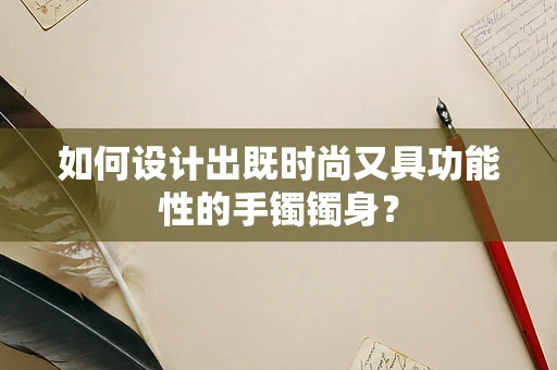 如何设计出既时尚又具功能性的手镯镯身？