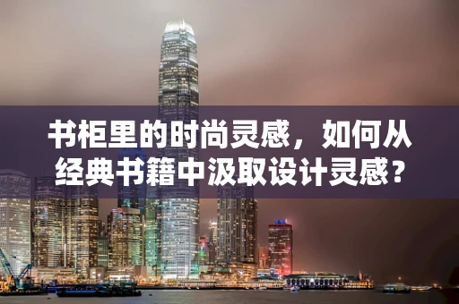 书柜里的时尚灵感，如何从经典书籍中汲取设计灵感？