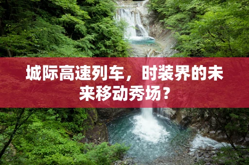 城际高速列车，时装界的未来移动秀场？