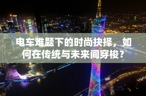 电车难题下的时尚抉择，如何在传统与未来间穿梭？