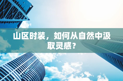 山区时装，如何从自然中汲取灵感？