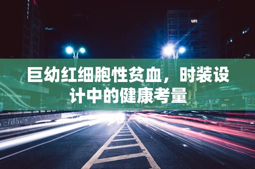 巨幼红细胞性贫血，时装设计中的健康考量