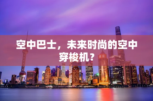 空中巴士，未来时尚的空中穿梭机？
