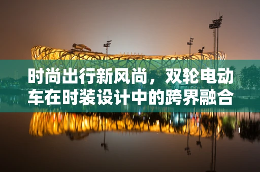 时尚出行新风尚，双轮电动车在时装设计中的跨界融合