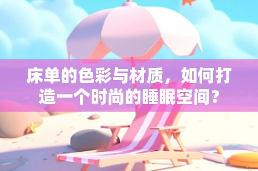 床单的色彩与材质，如何打造一个时尚的睡眠空间？