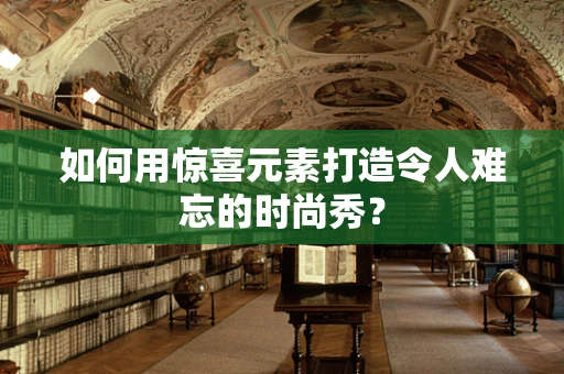 如何用惊喜元素打造令人难忘的时尚秀？