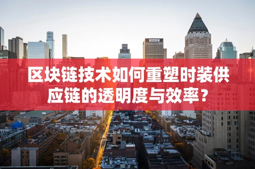 区块链技术如何重塑时装供应链的透明度与效率？