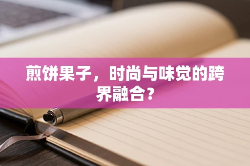 煎饼果子，时尚与味觉的跨界融合？