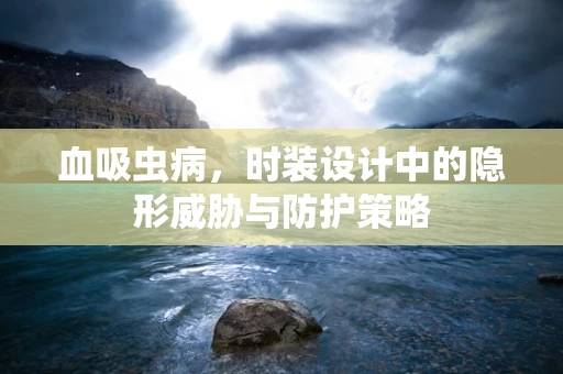 血吸虫病，时装设计中的隐形威胁与防护策略
