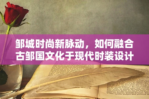 邹城时尚新脉动，如何融合古邹国文化于现代时装设计？