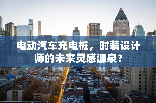 电动汽车充电桩，时装设计师的未来灵感源泉？