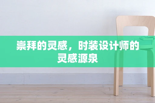 崇拜的灵感，时装设计师的灵感源泉