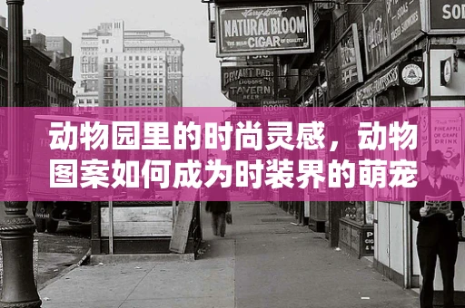 动物园里的时尚灵感，动物图案如何成为时装界的萌宠？