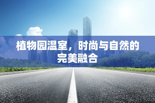 植物园温室，时尚与自然的完美融合