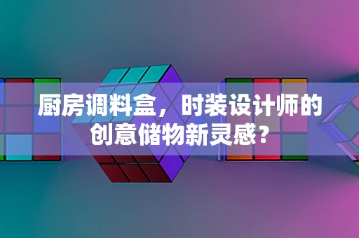 厨房调料盒，时装设计师的创意储物新灵感？