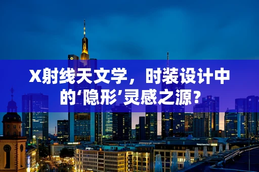 X射线天文学，时装设计中的‘隐形’灵感之源？