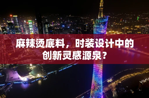 麻辣烫底料，时装设计中的创新灵感源泉？
