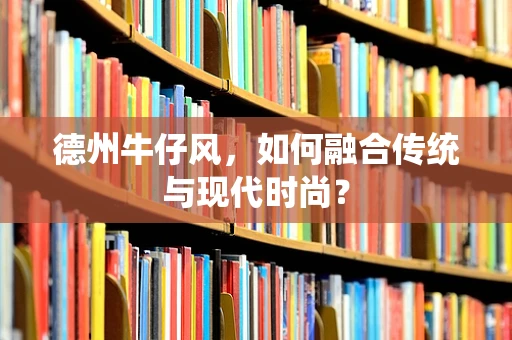 德州牛仔风，如何融合传统与现代时尚？