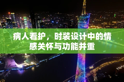 病人看护，时装设计中的情感关怀与功能并重