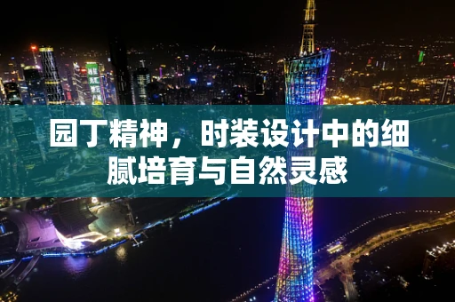 园丁精神，时装设计中的细腻培育与自然灵感