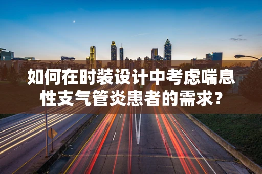 如何在时装设计中考虑喘息性支气管炎患者的需求？