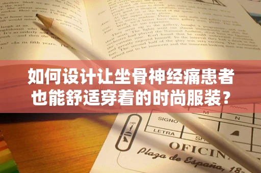 如何设计让坐骨神经痛患者也能舒适穿着的时尚服装？