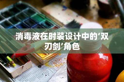 消毒液在时装设计中的‘双刃剑’角色