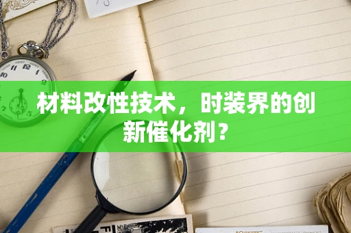 材料改性技术，时装界的创新催化剂？