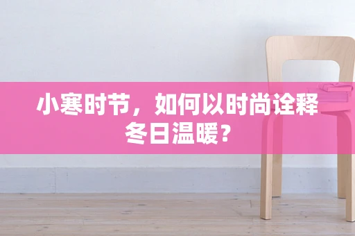 小寒时节，如何以时尚诠释冬日温暖？