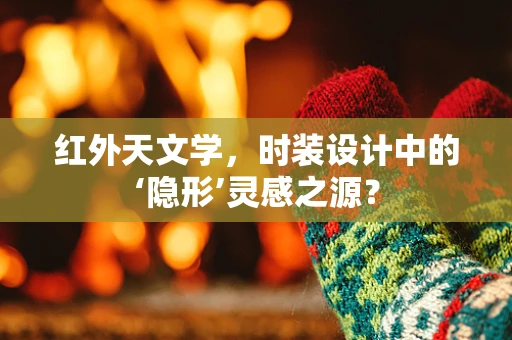 红外天文学，时装设计中的‘隐形’灵感之源？