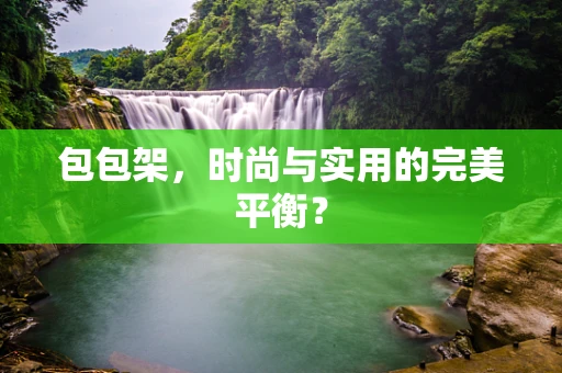 包包架，时尚与实用的完美平衡？