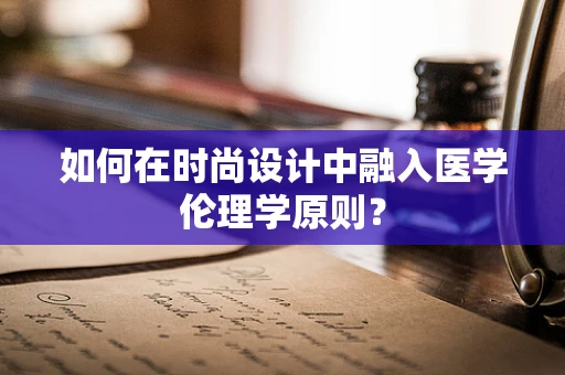 如何在时尚设计中融入医学伦理学原则？