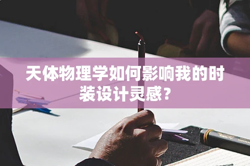 天体物理学如何影响我的时装设计灵感？
