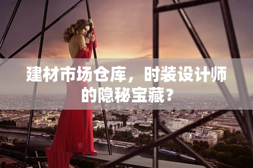 建材市场仓库，时装设计师的隐秘宝藏？