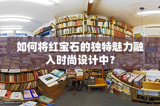 如何将红宝石的独特魅力融入时尚设计中？