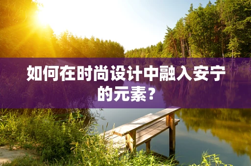 如何在时尚设计中融入安宁的元素？