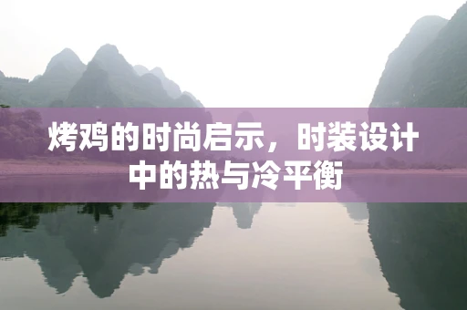 烤鸡的时尚启示，时装设计中的热与冷平衡