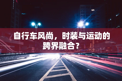 自行车风尚，时装与运动的跨界融合？