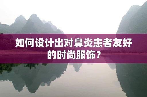如何设计出对鼻炎患者友好的时尚服饰？
