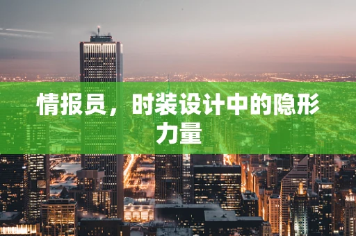 情报员，时装设计中的隐形力量