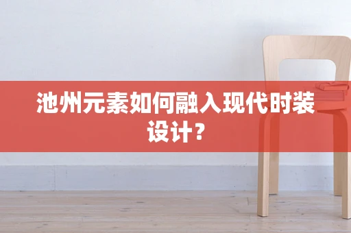 池州元素如何融入现代时装设计？