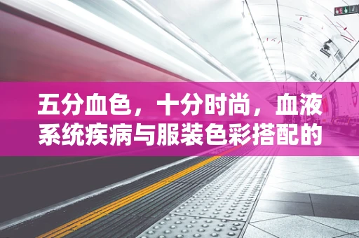 五分血色，十分时尚，血液系统疾病与服装色彩搭配的考量